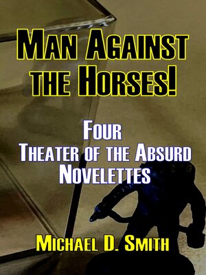 cover image of Man Against the Horses! Four Theater of the Absurd Novelettes